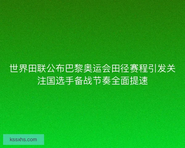 世界田联公布巴黎奥运会田径赛程引发关注国选手备战节奏全面提速 世界田联公布巴黎奥运会田径赛程引发关注国选手备战节奏全面提速