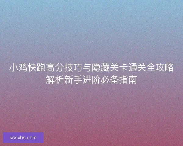 小鸡快跑高分技巧与隐藏关卡通关全攻略解析新手进阶必备指南