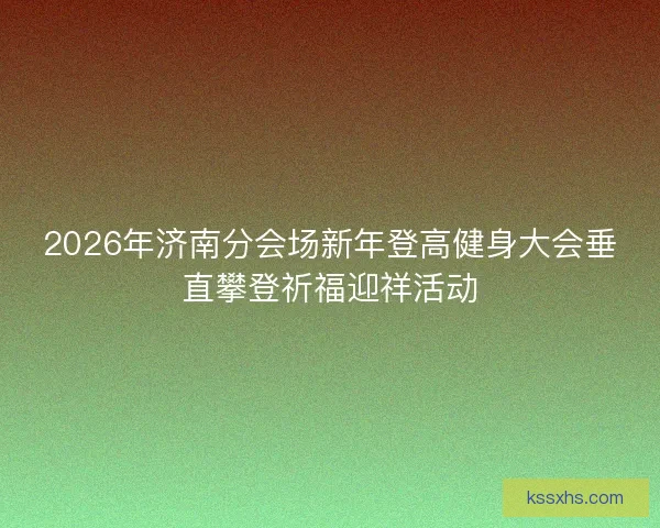 2026年济南分会场新年登高健身大会垂直攀登祈福迎祥活动