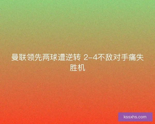 曼联领先两球遭逆转 2-4不敌对手痛失胜机