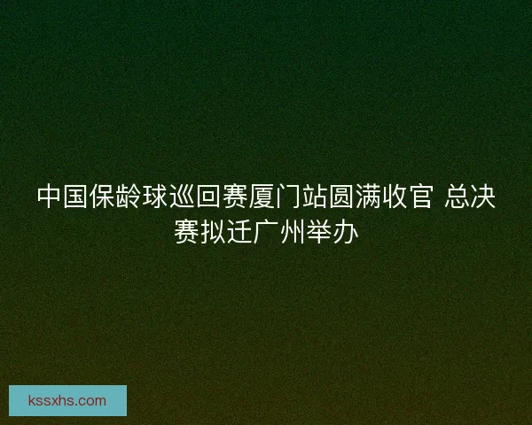中国保龄球巡回赛厦门站圆满收官 总决赛拟迁广州举办 中国保龄球巡回赛厦门站圆满收官 总决赛拟迁广州举办