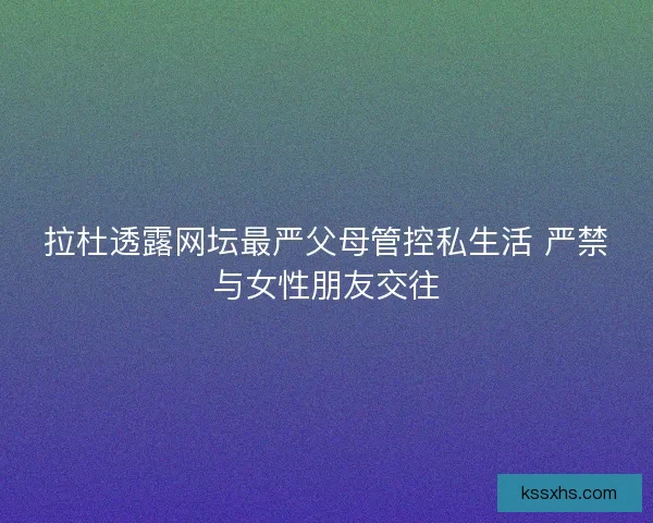 拉杜透露网坛最严父母管控私生活 严禁与女性朋友交往