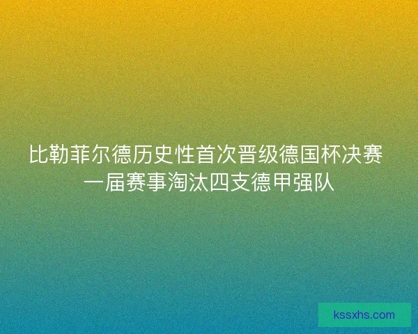 比勒菲尔德历史性首次晋级德国杯决赛 一届赛事淘汰四支德甲强队