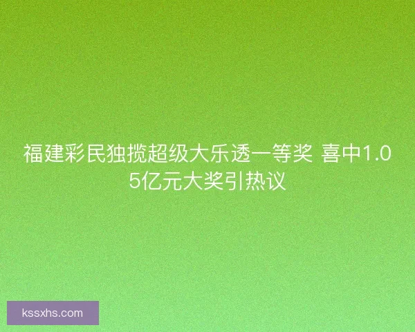 福建彩民独揽超级大乐透一等奖 喜中1.05亿元大奖引热议 福建彩民独揽超级大乐透一等奖 喜中1.05亿元大奖引热议