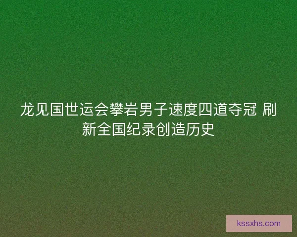 龙见国世运会攀岩男子速度四道夺冠 刷新全国纪录创造历史 龙见国世运会攀岩男子速度四道夺冠 刷新全国纪录创造历史