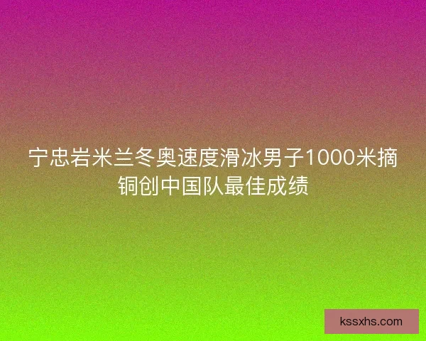 宁忠岩米兰冬奥速度滑冰男子1000米摘铜创中国队最佳成绩