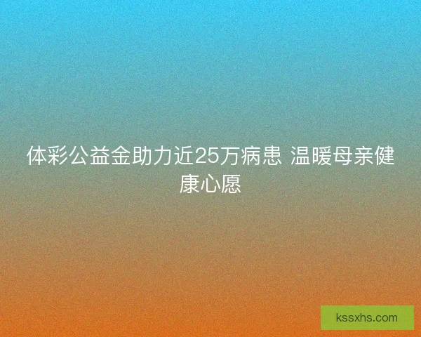体彩公益金助力近25万病患 温暖母亲健康心愿